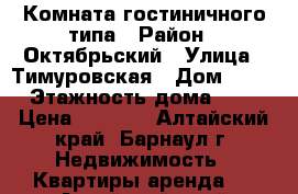 Комната гостиничного типа › Район ­ Октябрьский › Улица ­ Тимуровская › Дом ­ 54 › Этажность дома ­ 2 › Цена ­ 4 500 - Алтайский край, Барнаул г. Недвижимость » Квартиры аренда   . Алтайский край